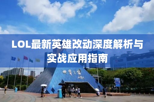 LOL最新英雄改动深度解析与实战应用指南