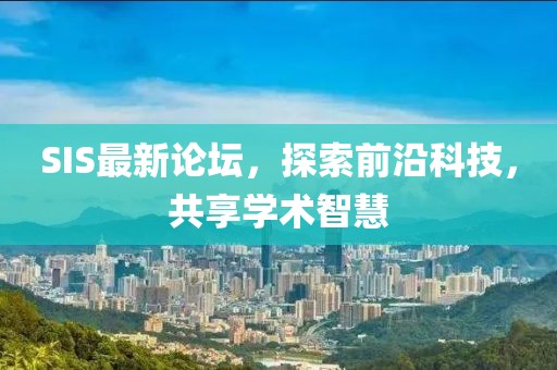 SIS最新论坛，探索前沿科技，共享学术智慧