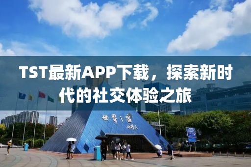 TST最新APP下载，探索新时代的社交体验之旅