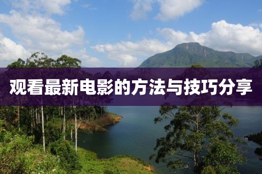 观看最新电影的方法与技巧分享