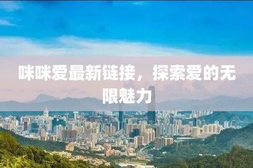 咪咪爱最新链接，探索爱的无限魅力