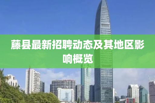 藤县最新招聘动态及其地区影响概览