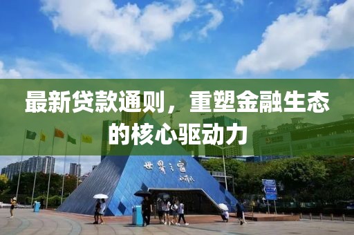 最新贷款通则，重塑金融生态的核心驱动力