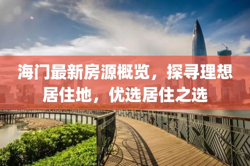 海门最新房源概览，探寻理想居住地，优选居住之选