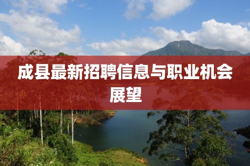 成县最新招聘信息与职业机会展望