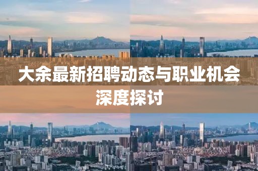 大余最新招聘动态与职业机会深度探讨