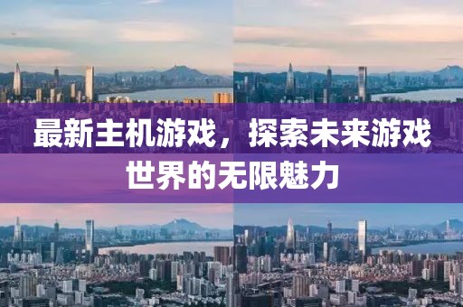 最新主机游戏，探索未来游戏世界的无限魅力