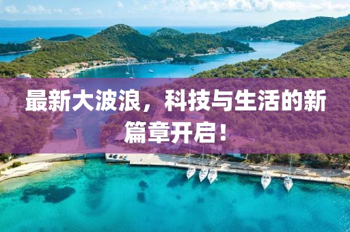 最新大波浪，科技与生活的新篇章开启！