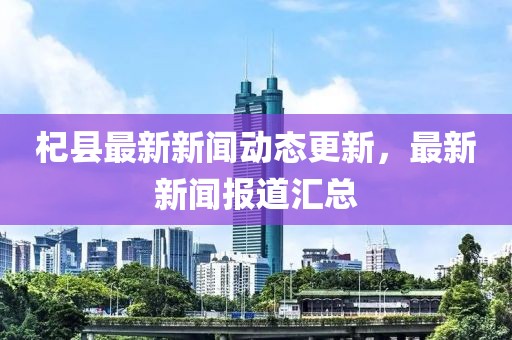 杞县最新新闻动态更新，最新新闻报道汇总