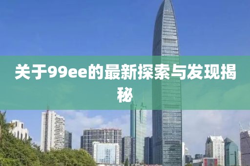 关于99ee的最新探索与发现揭秘