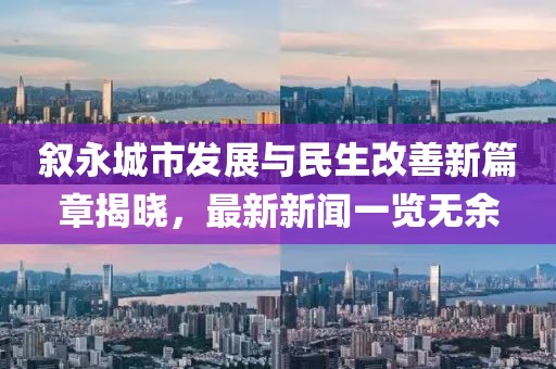 叙永城市发展与民生改善新篇章揭晓，最新新闻一览无余