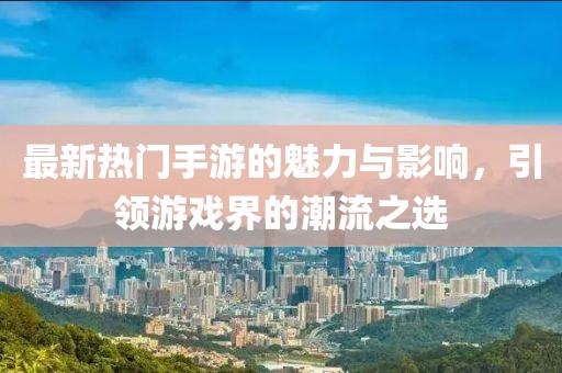 最新热门手游的魅力与影响，引领游戏界的潮流之选