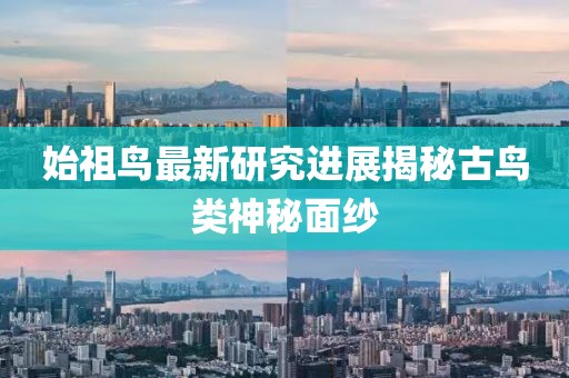 始祖鸟最新研究进展揭秘古鸟类神秘面纱