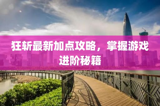 狂斩最新加点攻略，掌握游戏进阶秘籍