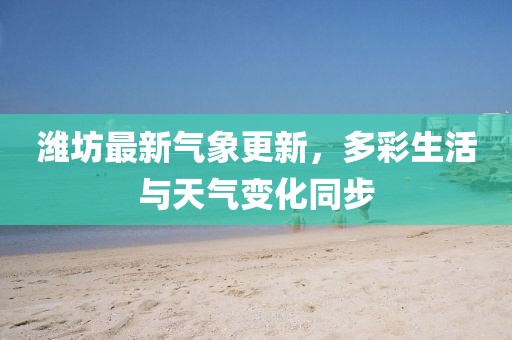 潍坊最新气象更新，多彩生活与天气变化同步