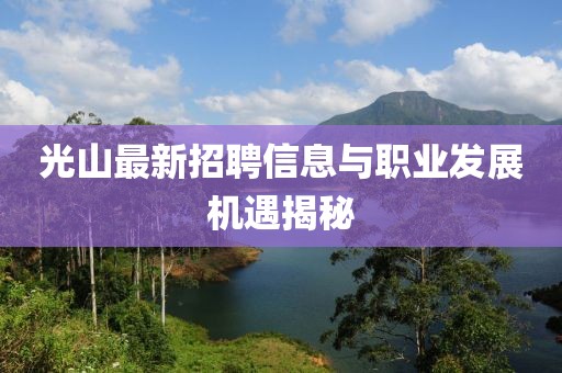 光山最新招聘信息与职业发展机遇揭秘