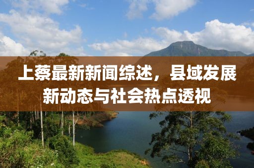 上蔡最新新闻综述，县域发展新动态与社会热点透视