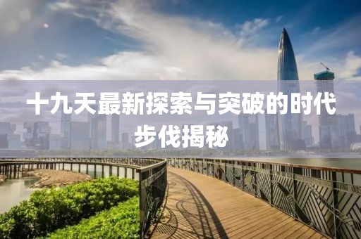 十九天最新探索与突破的时代步伐揭秘