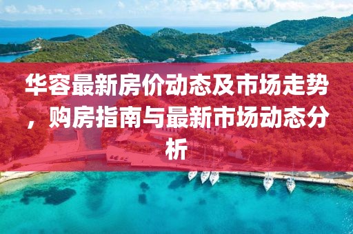 华容最新房价动态及市场走势，购房指南与最新市场动态分析