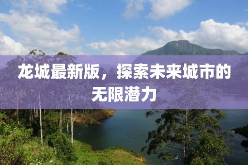 龙城最新版，探索未来城市的无限潜力