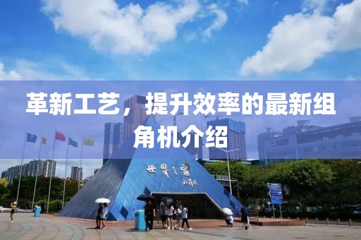 革新工艺，提升效率的最新组角机介绍