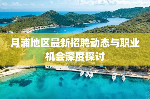 月浦地区最新招聘动态与职业机会深度探讨