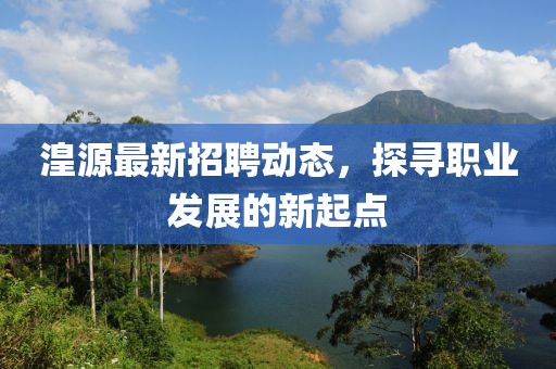 湟源最新招聘动态，探寻职业发展的新起点