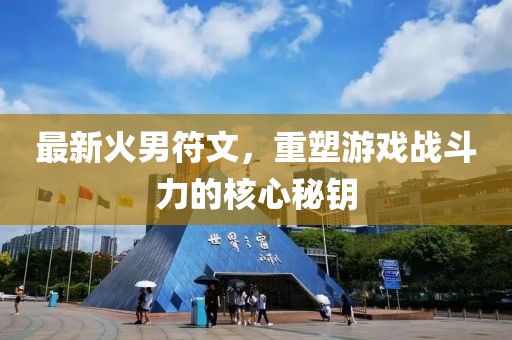 最新火男符文，重塑游戏战斗力的核心秘钥