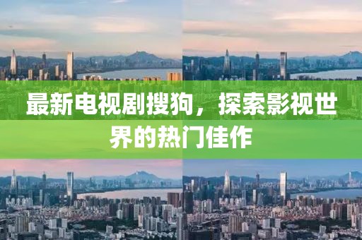 最新电视剧搜狗，探索影视世界的热门佳作
