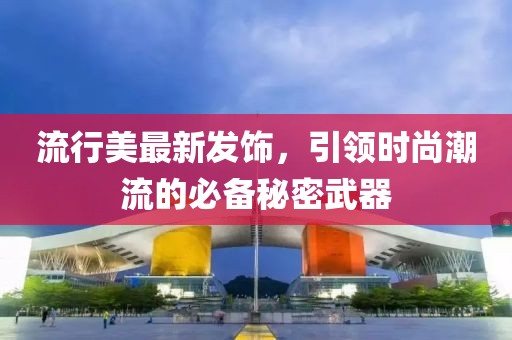 流行美最新发饰，引领时尚潮流的必备秘密武器