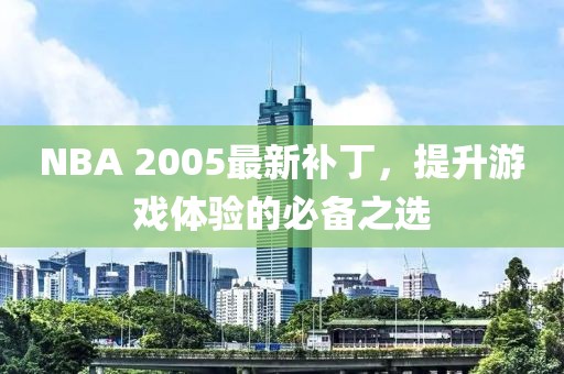 NBA 2005最新补丁，提升游戏体验的必备之选