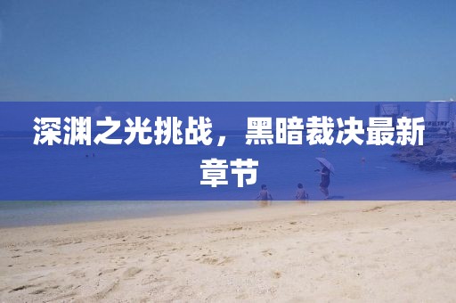 深渊之光挑战，黑暗裁决最新章节