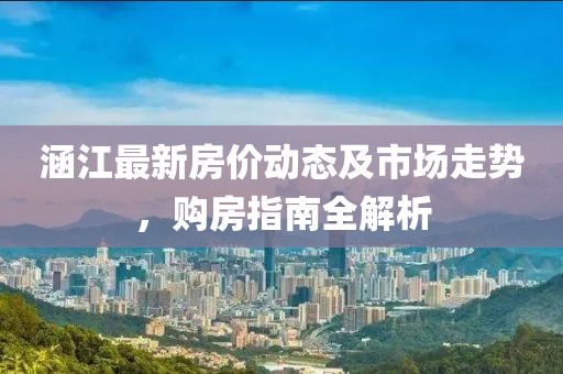 涵江最新房价动态及市场走势，购房指南全解析
