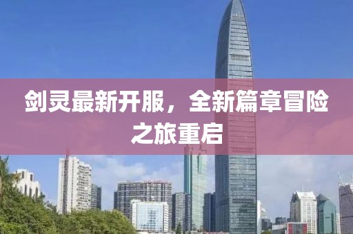 剑灵最新开服，全新篇章冒险之旅重启