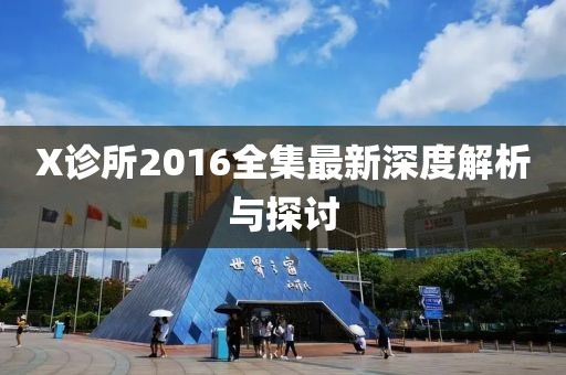 X诊所2016全集最新深度解析与探讨
