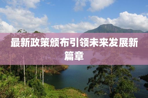 最新政策颁布引领未来发展新篇章