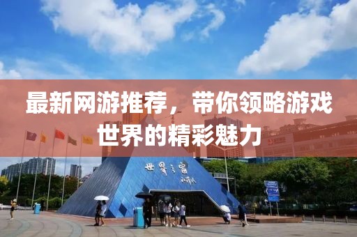 最新网游推荐，带你领略游戏世界的精彩魅力