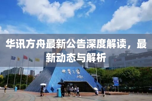 华讯方舟最新公告深度解读，最新动态与解析