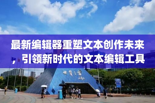 最新编辑器重塑文本创作未来，引领新时代的文本编辑工具