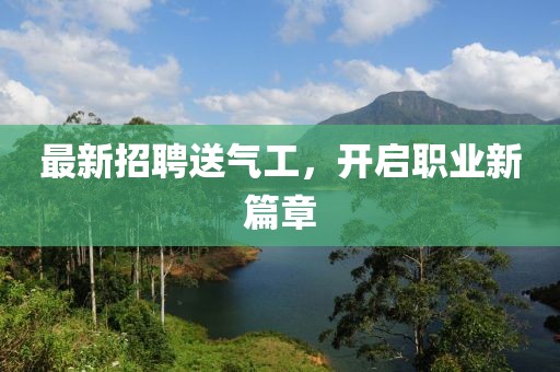 最新招聘送气工，开启职业新篇章