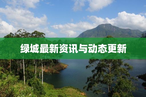 绿城最新资讯与动态更新