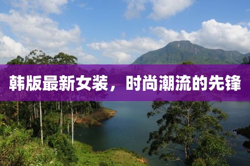韩版最新女装，时尚潮流的先锋