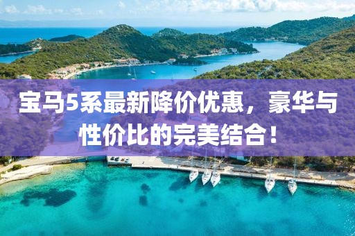 宝马5系最新降价优惠，豪华与性价比的完美结合！