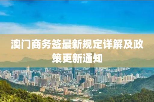 澳门商务签最新规定详解及政策更新通知