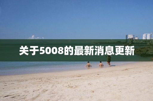 关于5008的最新消息更新