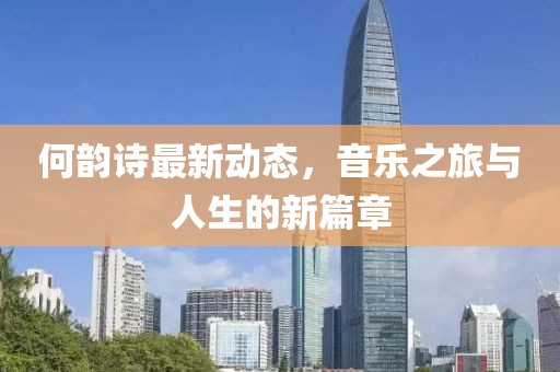 何韵诗最新动态，音乐之旅与人生的新篇章