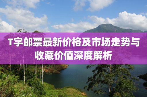 T字邮票最新价格及市场走势与收藏价值深度解析