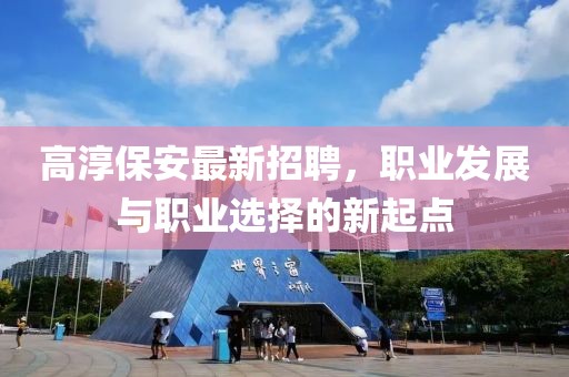 高淳保安最新招聘，职业发展与职业选择的新起点