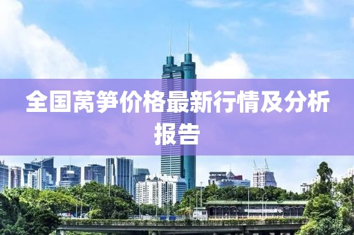 全国莴笋价格最新行情及分析报告
