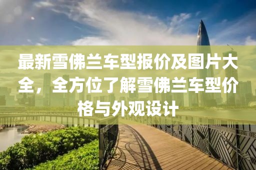 最新雪佛兰车型报价及图片大全，全方位了解雪佛兰车型价格与外观设计